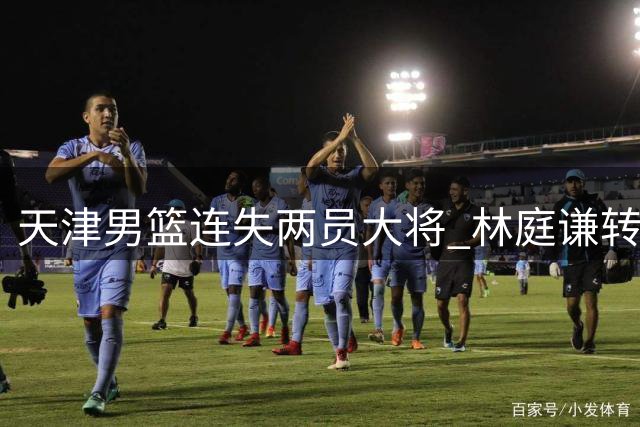 天津男篮连失两员大将 林庭谦转战台湾联赛引热议