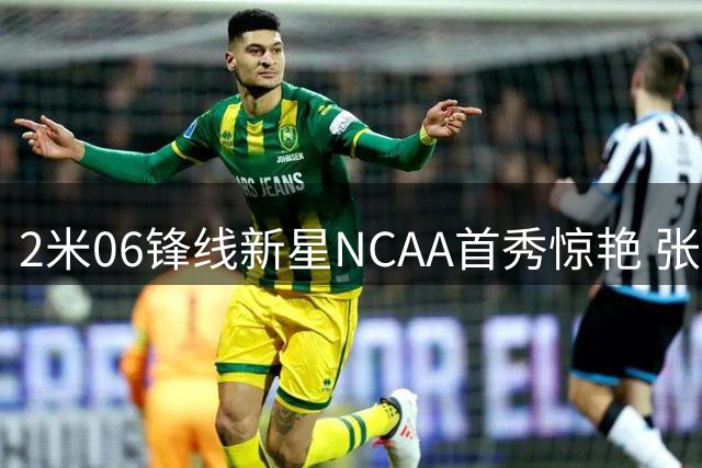 2米06锋线新星NCAA首秀惊艳 张博源或将改写中国男篮未来
